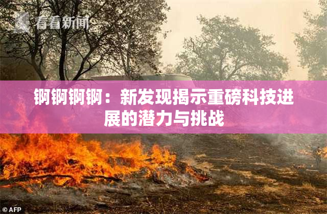 锕锕锕锕：新发现揭示重磅科技进展的潜力与挑战