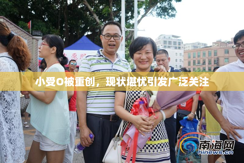 小受O被重创，现状堪忧引发广泛关注