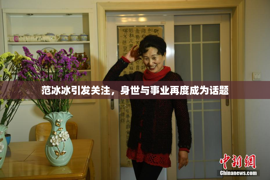 范冰冰引发关注，身世与事业再度成为话题
