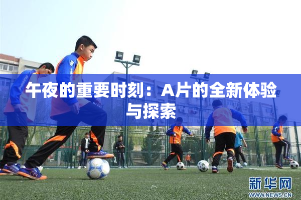 午夜的重要时刻：A片的全新体验与探索