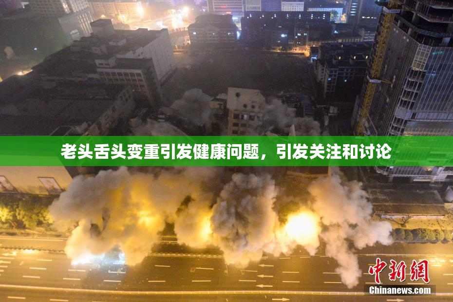 老头舌头变重引发健康问题，引发关注和讨论