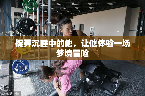 捉弄沉睡中的他，让他体验一场梦境冒险