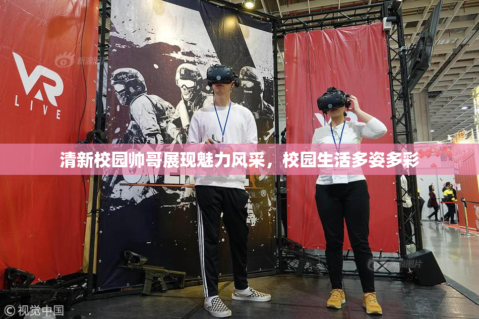 清新校园帅哥展现魅力风采，校园生活多姿多彩