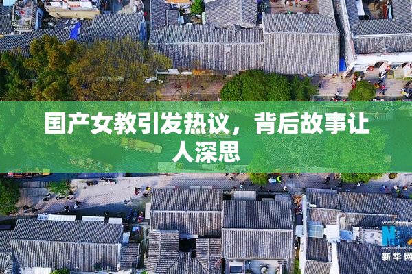 国产女教引发热议，背后故事让人深思