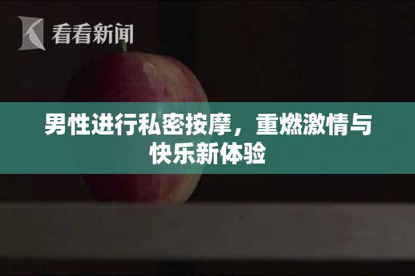 男性进行私密按摩，重燃激情与快乐新体验