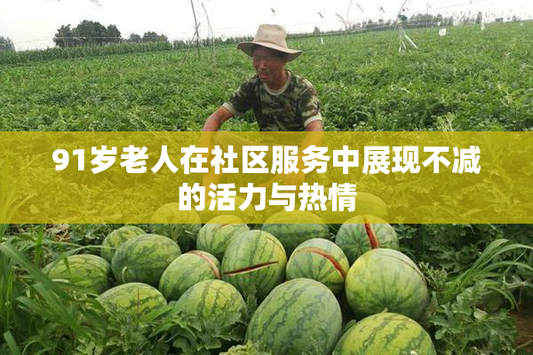 91岁老人在社区服务中展现不减的活力与热情