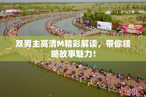 双男主高清M精彩解读，带你领略故事魅力！