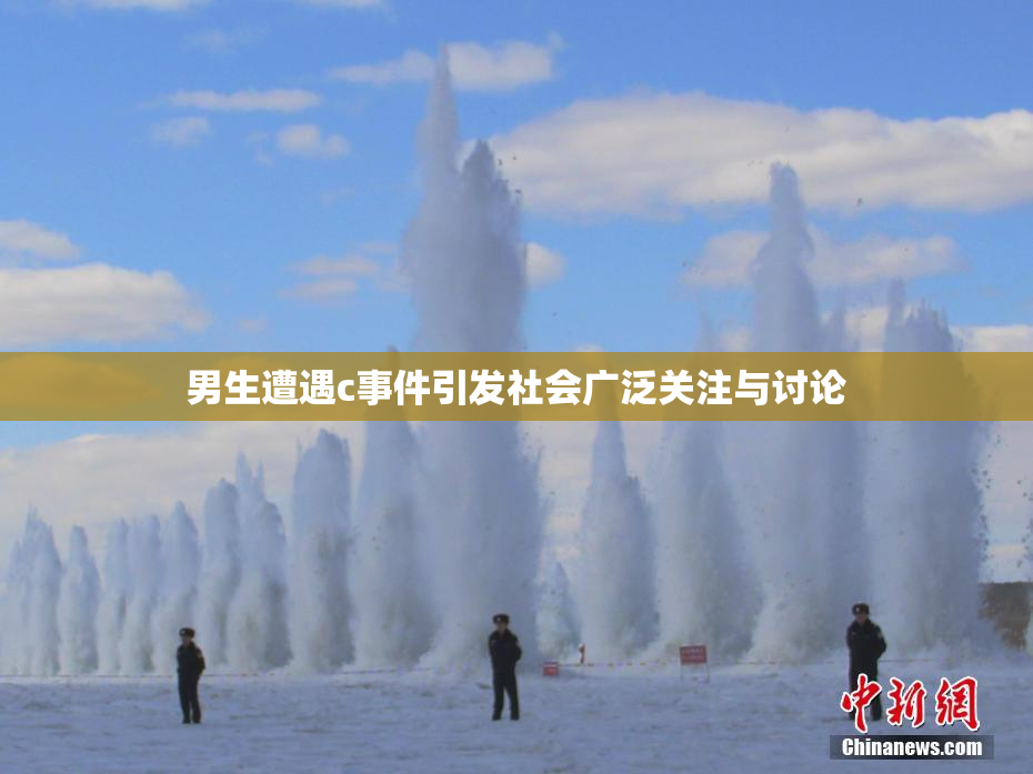 男生遭遇c事件引发社会广泛关注与讨论