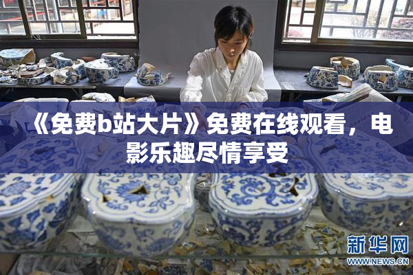 《免费b站大片》免费在线观看，电影乐趣尽情享受