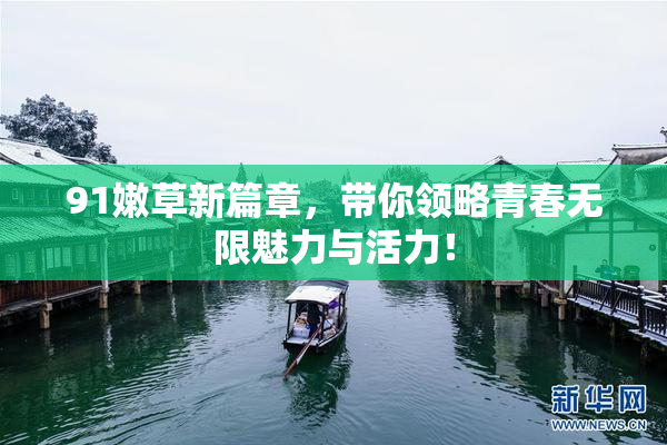 91嫩草新篇章，带你领略青春无限魅力与活力！