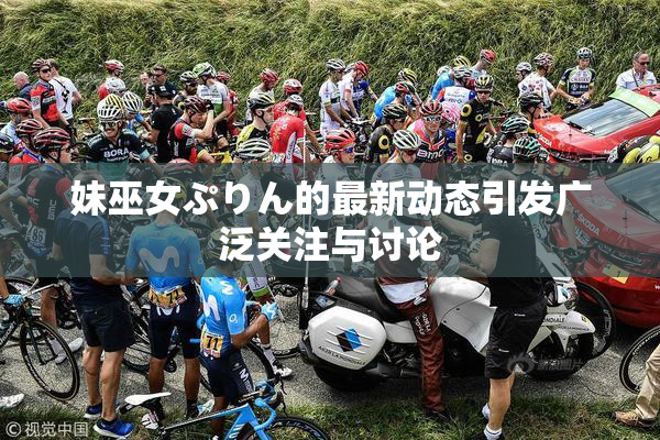 妹巫女ぷりん的最新动态引发广泛关注与讨论