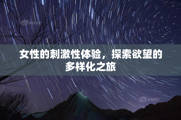 女性的刺激性体验，探索欲望的多样化之旅