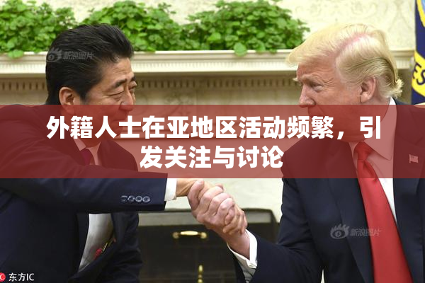外籍人士在亚地区活动频繁，引发关注与讨论