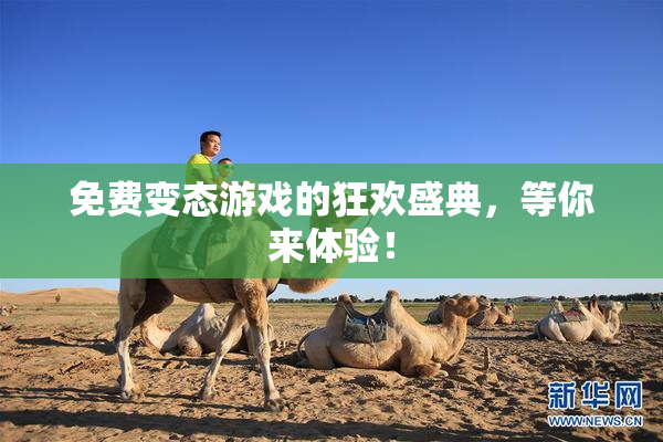 免费变态游戏的狂欢盛典，等你来体验！