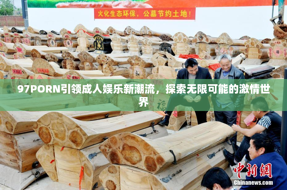 97PORN引领成人娱乐新潮流，探索无限可能的激情世界