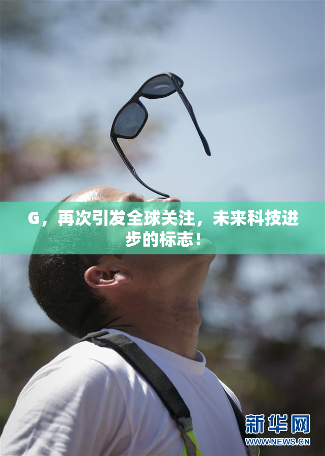G，再次引发全球关注，未来科技进步的标志！