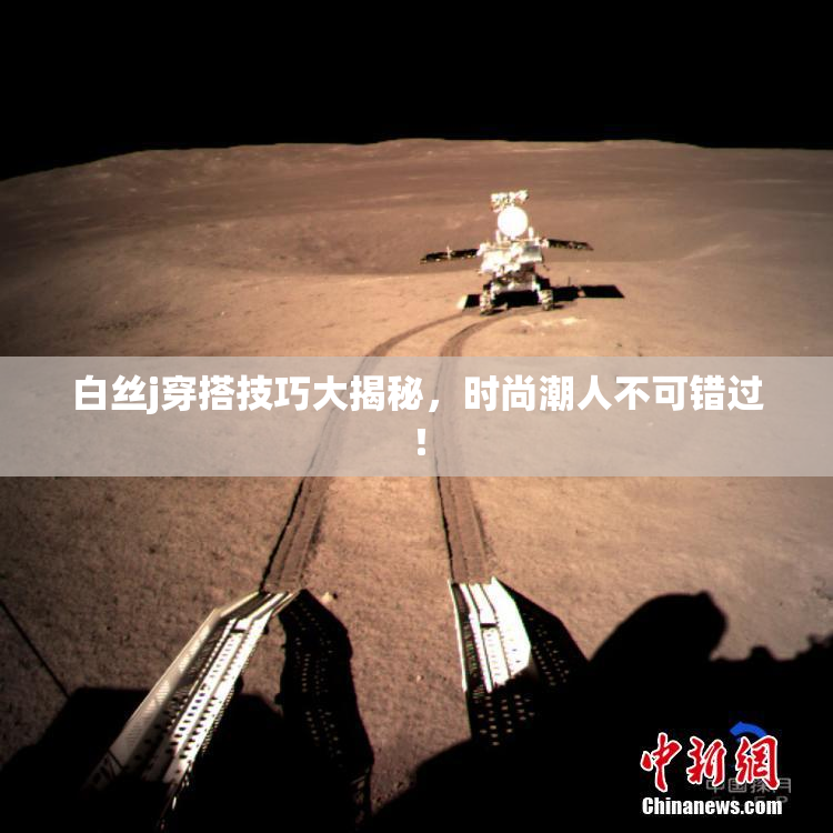 白丝j穿搭技巧大揭秘，时尚潮人不可错过！
