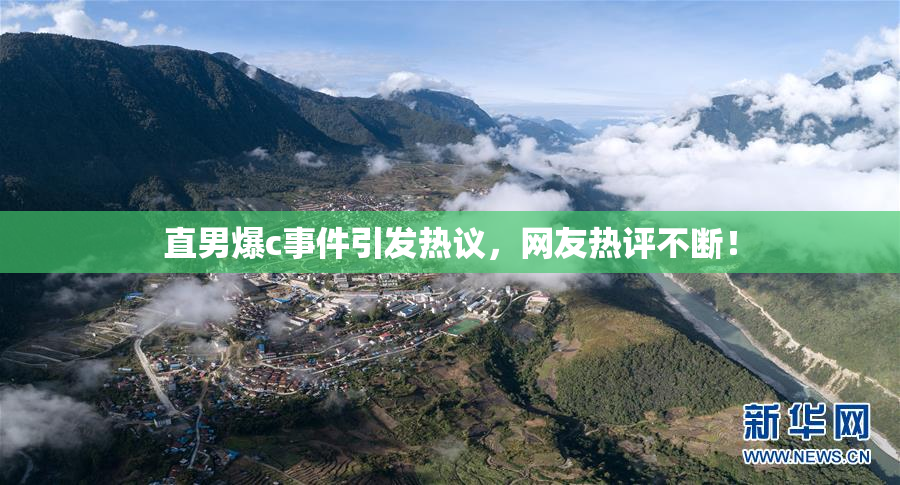 直男爆c事件引发热议，网友热评不断！