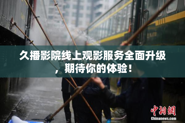 久播影院线上观影服务全面升级，期待你的体验！