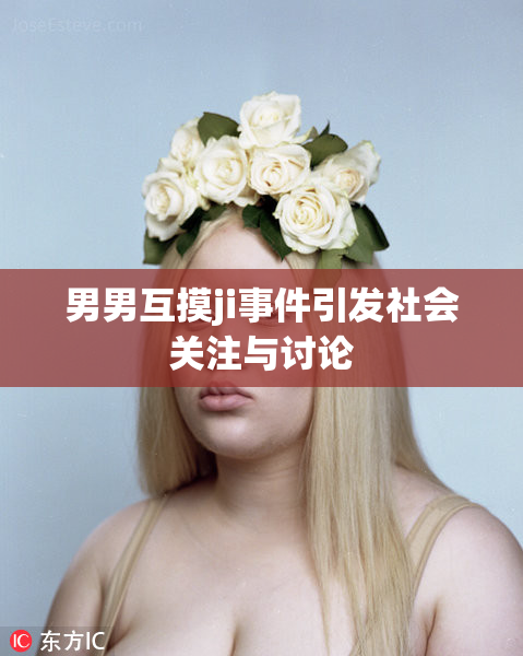 男男互摸ji事件引发社会关注与讨论