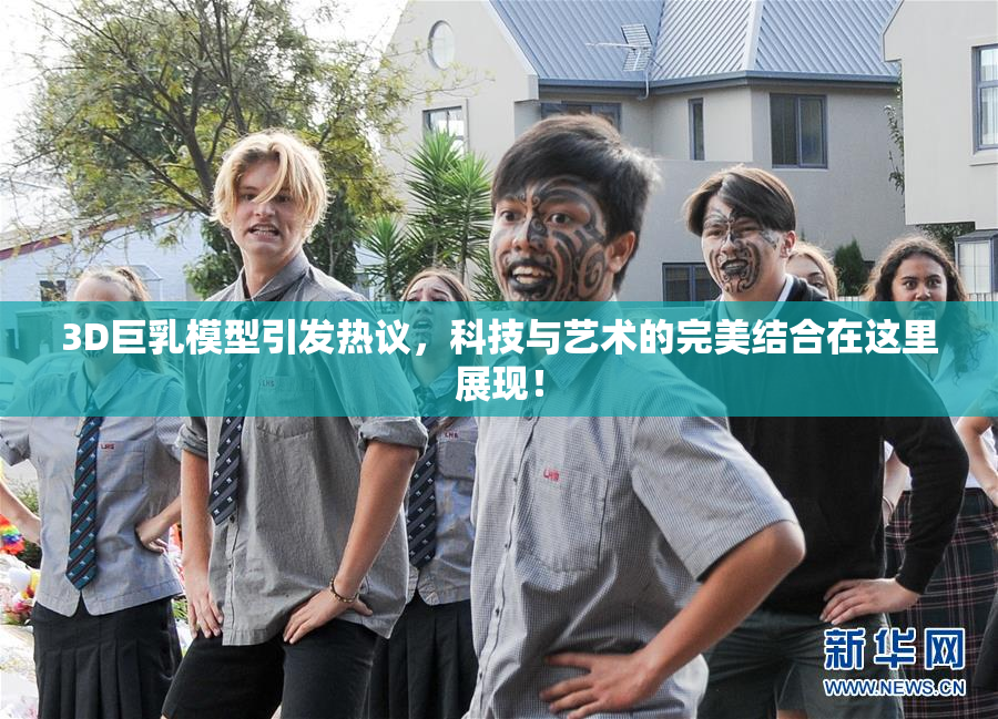 3D巨乳模型引发热议，科技与艺术的完美结合在这里展现！