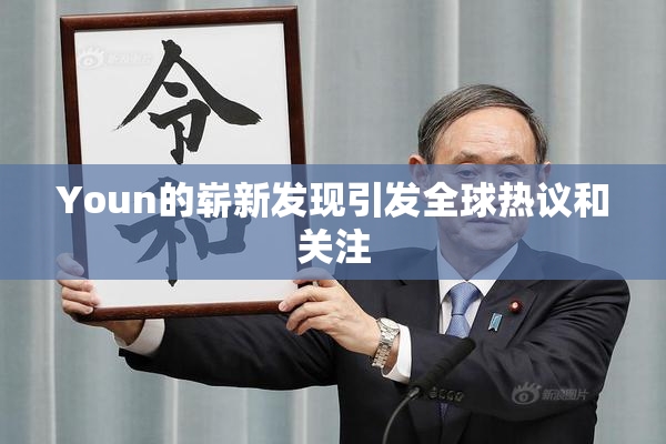 Youn的崭新发现引发全球热议和关注