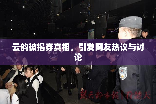云韵被揭穿真相，引发网友热议与讨论