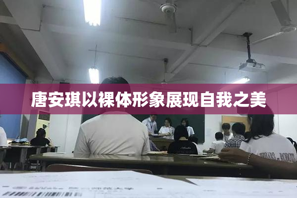 唐安琪以裸体形象展现自我之美