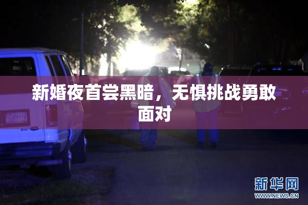 新婚夜首尝黑暗，无惧挑战勇敢面对