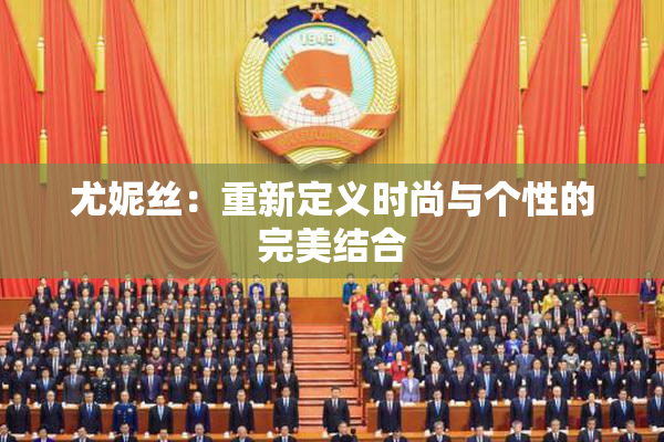 尤妮丝：重新定义时尚与个性的完美结合