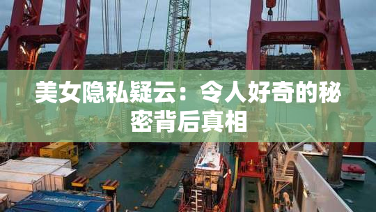 美女隐私疑云：令人好奇的秘密背后真相