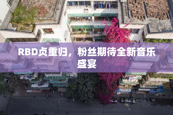 RBD贞重归，粉丝期待全新音乐盛宴