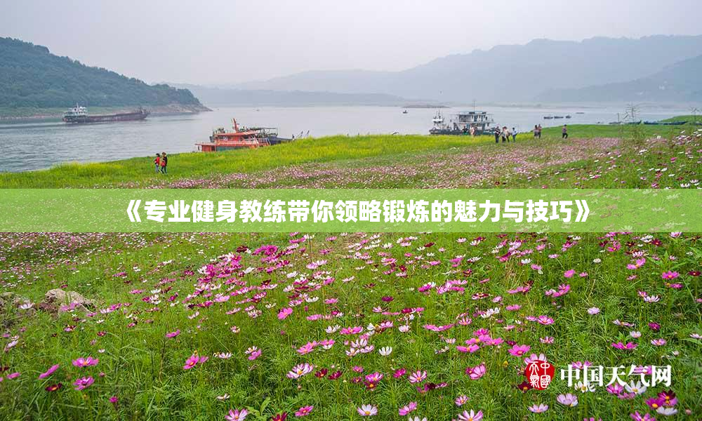 《专业健身教练带你领略锻炼的魅力与技巧》