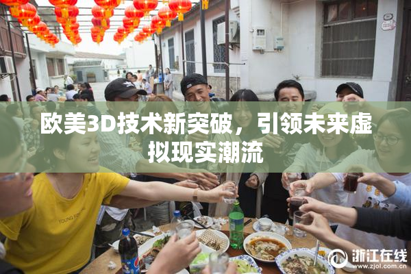 欧美3D技术新突破，引领未来虚拟现实潮流