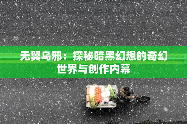 无翼乌邪：探秘暗黑幻想的奇幻世界与创作内幕