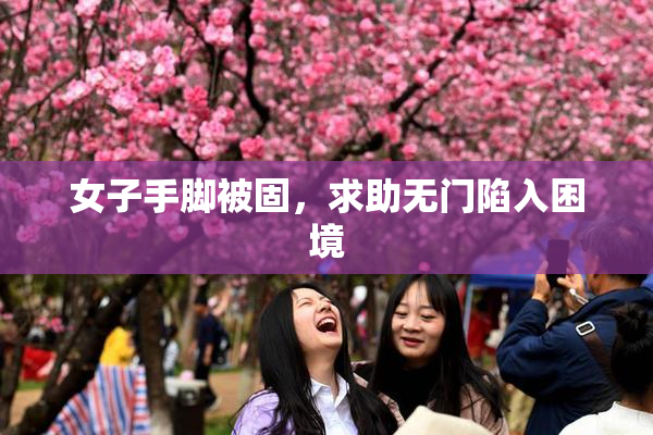 女子手脚被固，求助无门陷入困境