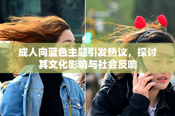 成人向蓝色主题引发热议，探讨其文化影响与社会反响