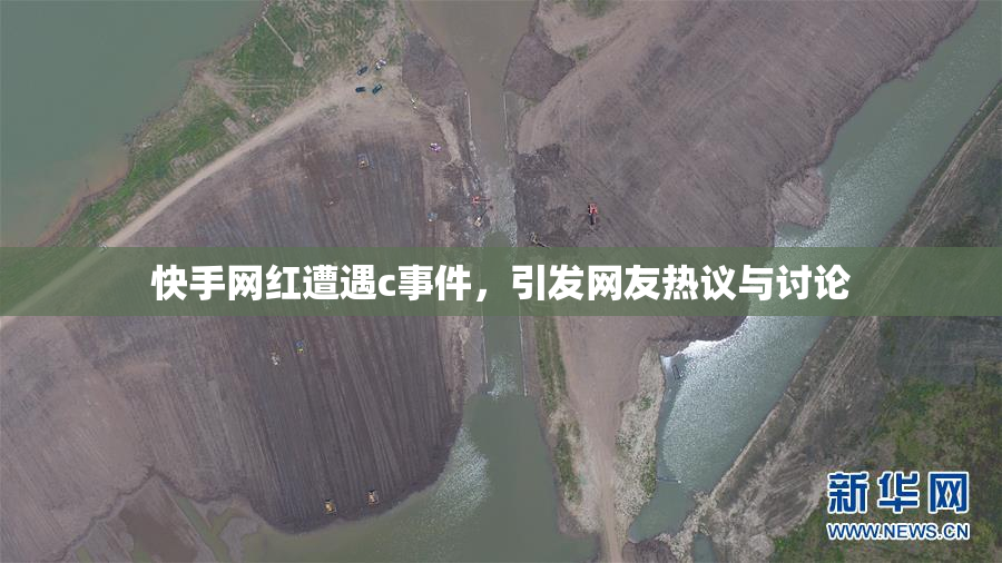 快手网红遭遇c事件，引发网友热议与讨论