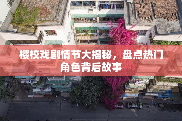 樱校戏剧情节大揭秘，盘点热门角色背后故事