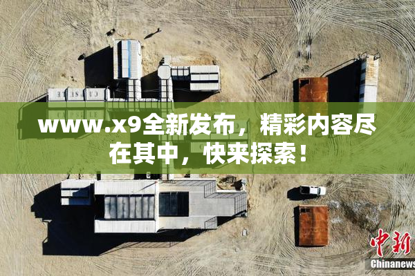 www.x9全新发布，精彩内容尽在其中，快来探索！