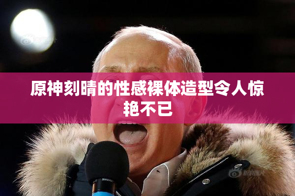 原神刻晴的性感裸体造型令人惊艳不已