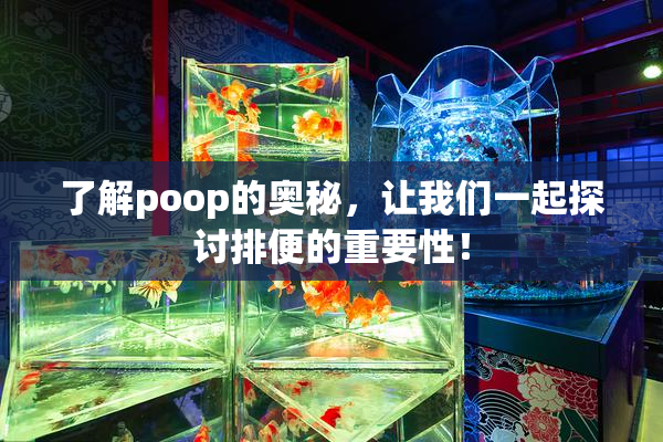 了解poop的奥秘，让我们一起探讨排便的重要性！