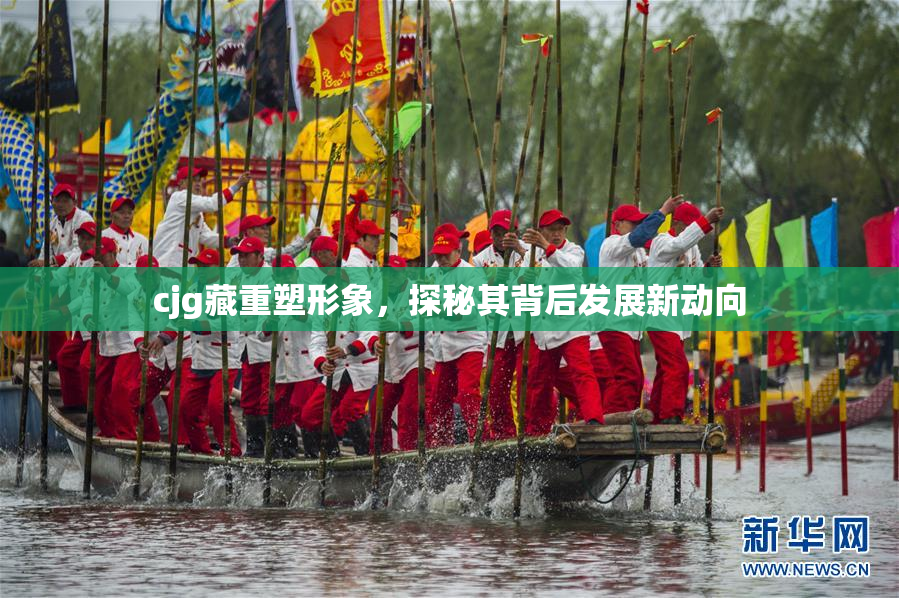 cjg藏重塑形象，探秘其背后发展新动向