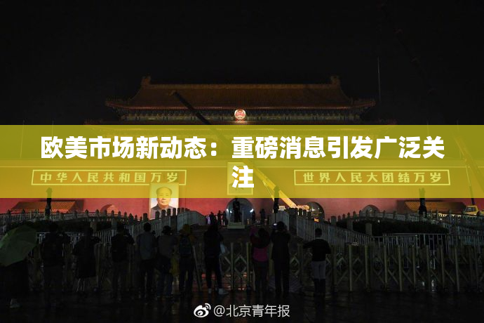 欧美市场新动态：重磅消息引发广泛关注