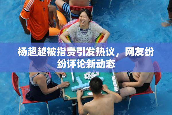 杨超越被指责引发热议，网友纷纷评论新动态