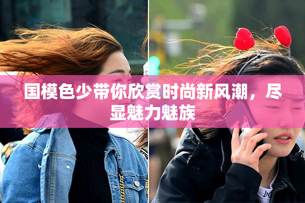 国模色少带你欣赏时尚新风潮，尽显魅力魅族