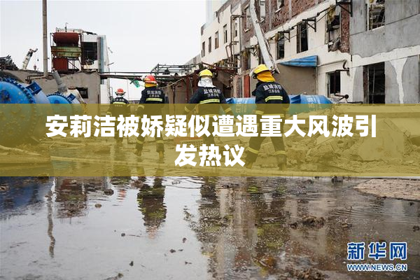 安莉洁被娇疑似遭遇重大风波引发热议