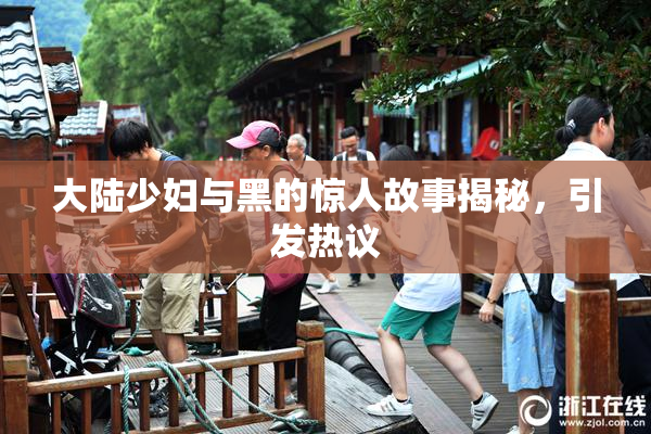 大陆少妇与黑的惊人故事揭秘，引发热议
