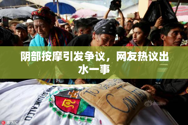 阴部按摩引发争议，网友热议出水一事