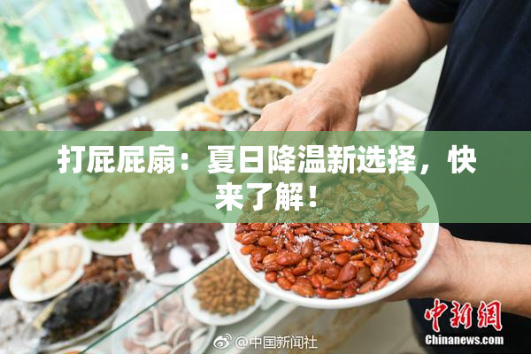 打屁屁扇：夏日降温新选择，快来了解！